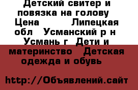 Детский свитер и повязка на голову › Цена ­ 900 - Липецкая обл., Усманский р-н, Усмань г. Дети и материнство » Детская одежда и обувь   